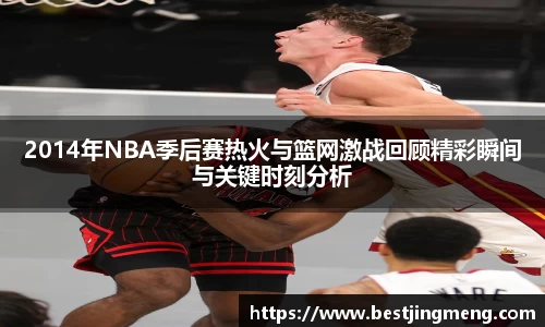 beats3652014年NBA季后赛热火与篮网激战回顾精彩瞬间与关键时刻分析